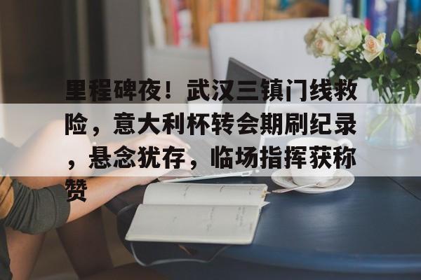 九博登录入口 -里程碑夜！武汉三镇门线救险，意大利杯转会期刷纪录，悬念犹存，临场指挥获称赞的简单介绍