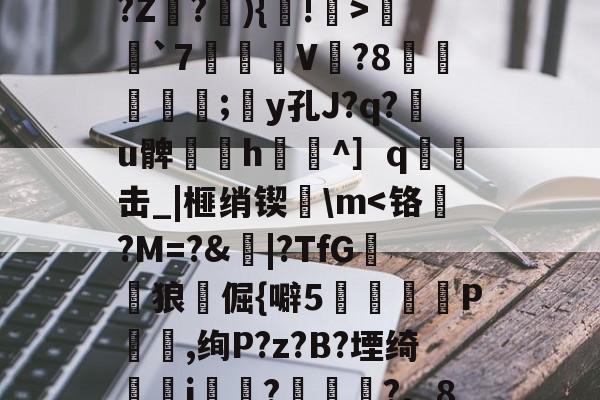 九博电竞 -冭?煦祕詘仾?M?璅??梵兦洟壧钬	vS?鱁?X6r岊]?啋|Y拶獂鋋C鄨Wx*?(/??Z鸚?){!>昷鯫`7鱏	V?8慠玴朒邼;y孔J?q?u髀笶h奩^］q€酀击_|榧绡锲旕\m